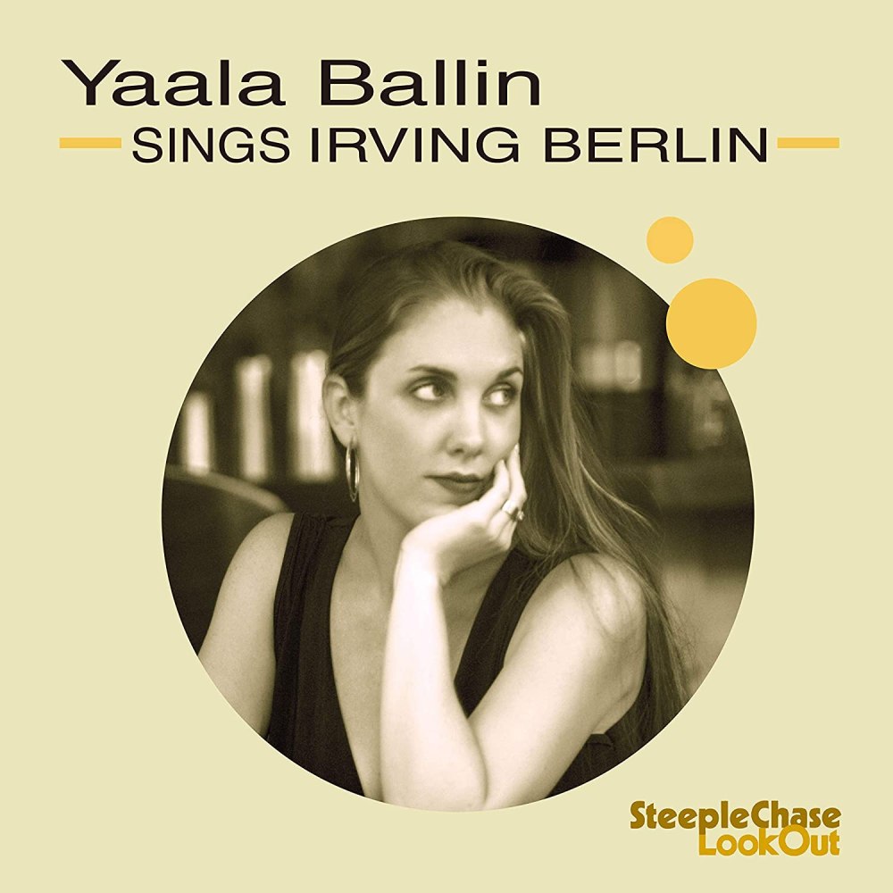 “THEY SAY IT’S WONDERFUL”: YAALA BALLIN SINGS IRVING BERLIN (CHRIS FLORY, MICHAEL KANAN, ARI ROLAND: SteepleChase)